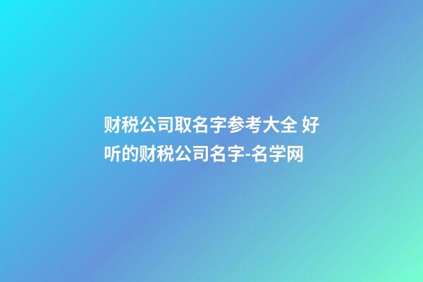 财税公司取名字参考大全 好听的财税公司名字-名学网-第1张-公司起名-玄机派